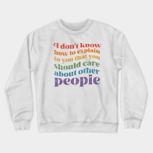 I dont know how to explain to you that you should care about other people Crewneck Sweatshirt